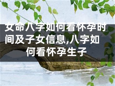 女命八字如何看怀孕时间及子女信息,八字如何看怀孕生子