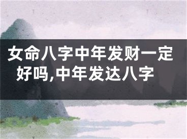 女命八字中年发财一定好吗,中年发达八字