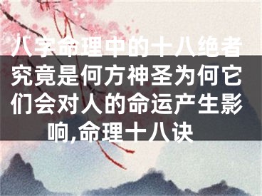 八字命理中的十八绝者究竟是何方神圣为何它们会对人的命运产生影响,命理十八诀