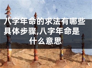 八字年命的求法有哪些具体步骤,八字年命是什么意思