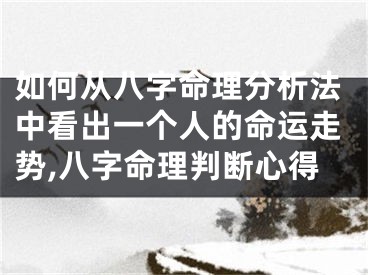 如何从八字命理分析法中看出一个人的命运走势,八字命理判断心得