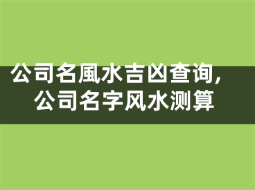 公司名風水吉凶查询,公司名字风水测算