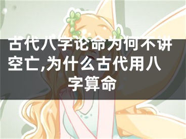 古代八字论命为何不讲空亡,为什么古代用八字算命