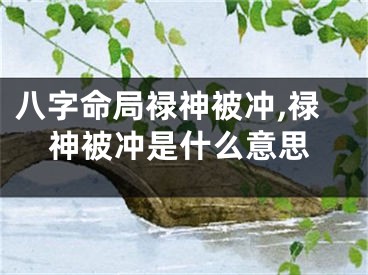 八字命局禄神被冲,禄神被冲是什么意思
