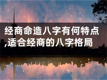 经商命造八字有何特点,适合经商的八字格局