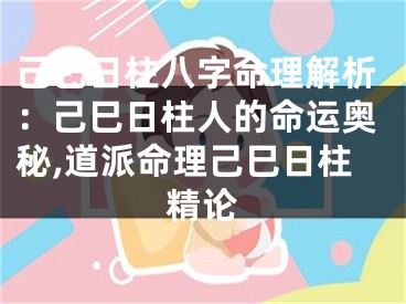 己巳日柱八字命理解析：己巳日柱人的命运奥秘,道派命理己巳日柱精论