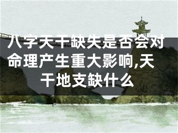 八字天干缺失是否会对命理产生重大影响,天干地支缺什么