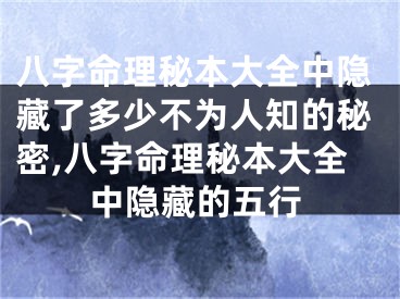 八字命理秘本大全中隐藏了多少不为人知的秘密,八字命理秘本大全中隐藏的五行