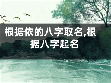 根据依的八字取名,根据八字起名