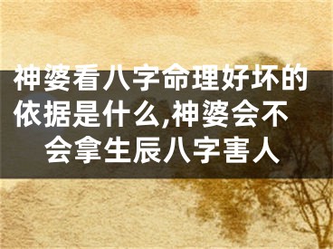 神婆看八字命理好坏的依据是什么,神婆会不会拿生辰八字害人