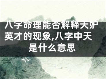 八字命理能否解释天妒英才的现象,八字中天是什么意思
