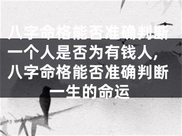 八字命格能否准确判断一个人是否为有钱人,八字命格能否准确判断一生的命运