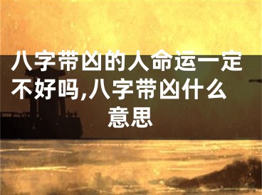 八字带凶的人命运一定不好吗,八字带凶什么意思