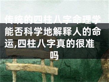 传统的四柱八字命理学能否科学地解释人的命运,四柱八字真的很准吗