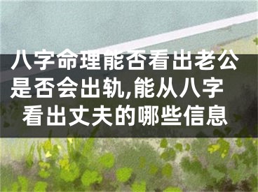 八字命理能否看出老公是否会出轨,能从八字看出丈夫的哪些信息
