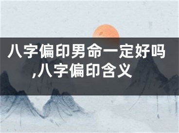 八字偏印男命一定好吗,八字偏印含义