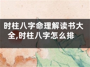 时柱八字命理解读书大全,时柱八字怎么排
