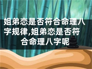 姐弟恋是否符合命理八字规律,姐弟恋是否符合命理八字呢