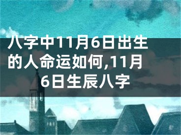 八字中11月6日出生的人命运如何,11月6日生辰八字