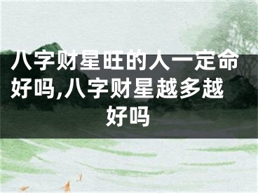 八字财星旺的人一定命好吗,八字财星越多越好吗