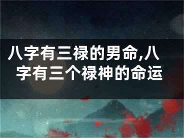 八字有三禄的男命,八字有三个禄神的命运