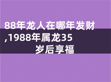 88年龙人在哪年发财,1988年属龙35岁后享福