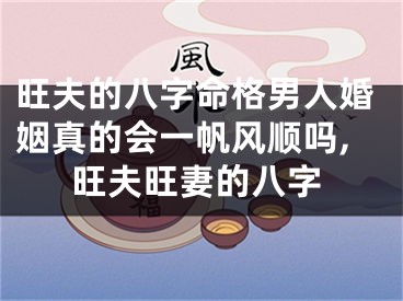 旺夫的八字命格男人婚姻真的会一帆风顺吗,旺夫旺妻的八字