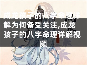 成龙孩子的八字命理详解为何备受关注,成龙孩子的八字命理详解视频
