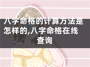 八字命格的计算方法是怎样的,八字命格在线查询