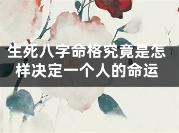 生死八字命格究竟是怎样决定一个人的命运