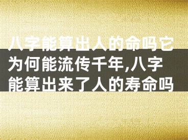 八字能算出人的命吗它为何能流传千年,八字能算出来了人的寿命吗
