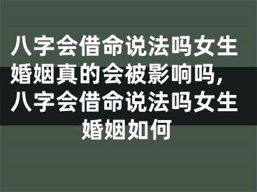 八字会借命说法吗女生婚姻真的会被影响吗,八字会借命说法吗女生婚姻如何