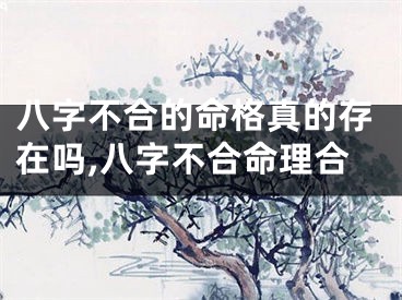 八字不合的命格真的存在吗,八字不合命理合