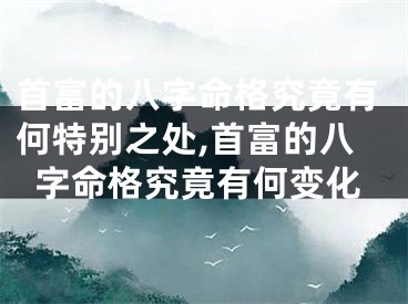 首富的八字命格究竟有何特别之处,首富的八字命格究竟有何变化