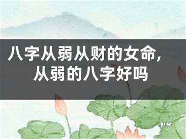 八字从弱从财的女命,从弱的八字好吗