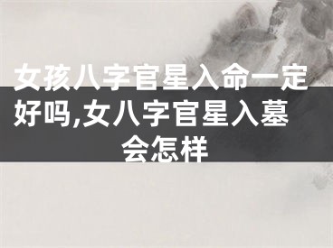 女孩八字官星入命一定好吗,女八字官星入墓会怎样