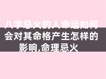 八字忌火的人命运如何会对其命格产生怎样的影响,命理忌火