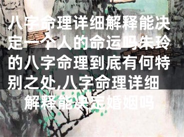 八字命理详细解释能决定一个人的命运吗朱玲的八字命理到底有何特别之处,八字命理详细解释能决定婚姻吗