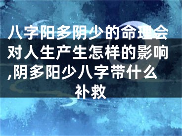 八字阳多阴少的命理会对人生产生怎样的影响,阴多阳少八字带什么补救