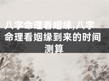 八字命理看姻缘,八字命理看姻缘到来的时间测算