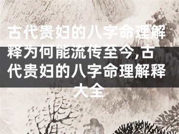 古代贵妇的八字命理解释为何能流传至今,古代贵妇的八字命理解释大全