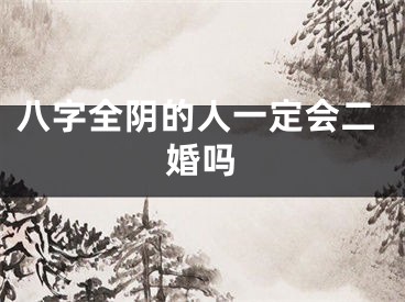 八字全阴的人一定会二婚吗