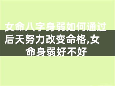 女命八字身弱如何通过后天努力改变命格,女命身弱好不好