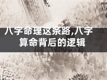 八字命理这条路,八字算命背后的逻辑