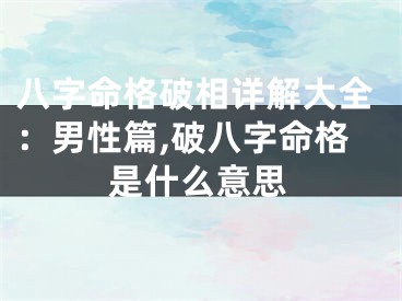 八字命格破相详解大全：男性篇,破八字命格是什么意思