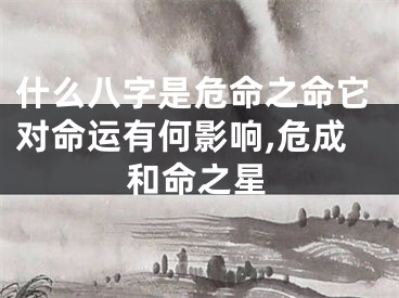 什么八字是危命之命它对命运有何影响,危成和命之星