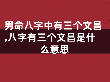 男命八字中有三个文昌,八字有三个文昌是什么意思