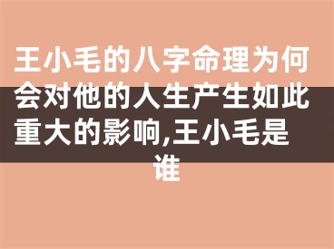 王小毛的八字命理为何会对他的人生产生如此重大的影响,王小毛是谁