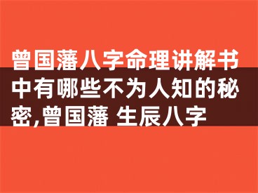 曾国藩八字命理讲解书中有哪些不为人知的秘密,曾国藩 生辰八字