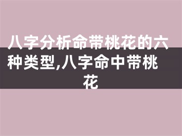 八字分析命带桃花的六种类型,八字命中带桃花